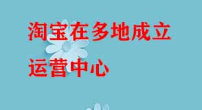 淘寶在多地成立運(yùn)營(yíng)中心