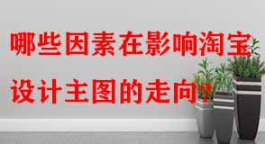 哪些因素在影響淘寶設(shè)計主圖的走向