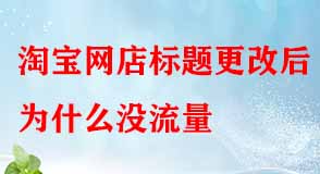 淘寶網(wǎng)店標(biāo)題更改后為什么沒流量