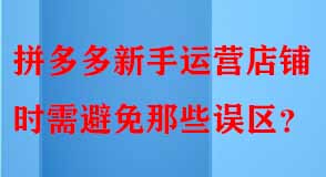 拼多多新手運(yùn)營店鋪時(shí)需避免那些誤區(qū)