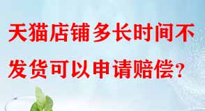 天貓店鋪多長時(shí)間不發(fā)貨可以申請(qǐng)賠償