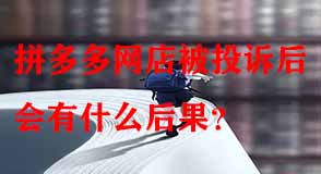 拼多多網(wǎng)店被投訴后會有什么后果