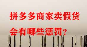 拼多多商家賣(mài)假貨會(huì)有哪些懲罰