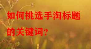 如何挑選手淘標(biāo)題的關(guān)鍵詞