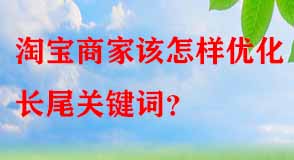 淘寶商家該怎樣優(yōu)化長(zhǎng)尾關(guān)鍵詞