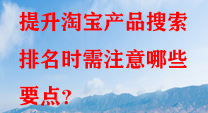 提升淘寶產(chǎn)品搜索排名時(shí)需注意哪些要點(diǎn)